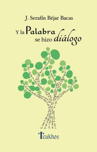 Title: Y la palabra se hizo diálogo: 100 Reflexiones al hilo de los Evangelios, Author: José Serafín Béjar Bacas