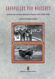 Title: Garapullos por Mauseres: La fiesta de los toros durante la Guerra Civil, 1936-1939, Author: Antonio Fernandez Casado