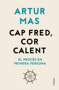 Title: Cap fred, cor calent: El Procés en primera persona, Author: Artur Mas Gavarró