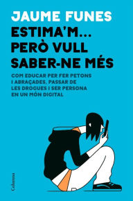 Title: Estima'm... però vull saber-ne més: Com educar per fer petons i abraçades, passar de les drogues i ser persona en un món digital, Author: Jaume Funes