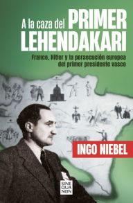 Title: A la caza del primer Lehendakari: Franco, Hitler y la persecución del primer presidente vasco, Author: Ingo Niebel