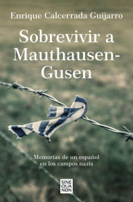 Title: Sobrevivir a Mauthausen-Gusen: Memorias de un español en los campos nazis / Surv iving Mauthausen-Gusen. Memoirs of a Spaniard in the Nazi Concentration Camps, Author: Enrique Calcerrada