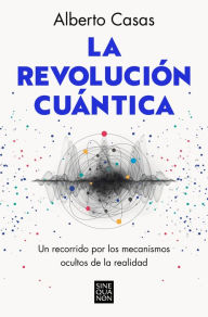 Title: La revolución cuántica: Un recorrido por los mecanismos ocultos de la realidad, Author: Alberto Casas
