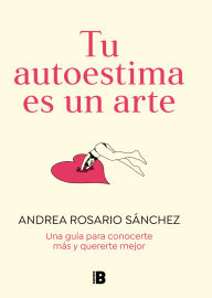 Title: Tu autoestima es un arte: Una guía para conocerte más y quererte mejor, Author: Andrea Rosario Sánchez