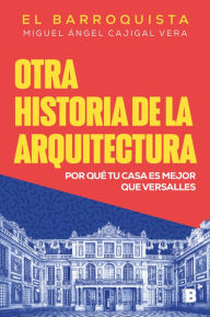 Title: Otra historia de la arquitectura: Por qué tu casa es mejor que Versalles, Author: Miguel Ángel Cajigal Vera (El Barroquista)