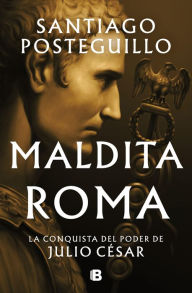 Title: Maldita Roma (Serie Julio César 2): La conquista del poder de Julio César, Author: Santiago Posteguillo