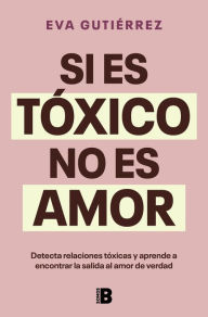 Title: Si es tóxico no es amor: Guía para detectar relaciones tóxicas y encontrar la salida al amor de verdad, Author: Eva Gutiérrez Campo