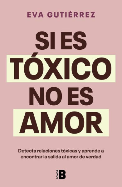 Si es tóxico no es amor: Guía para detectar relaciones tóxicas y encontrar la salida al amor de verdad