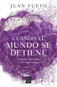 Title: Cuando el mundo se detiene. Cáncer: del mito a la esperanza / When the World Sto p s: Cancer. From Myth to Hope, Author: Juan Fueyo