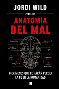 Title: Anatomía del mal: 8 crímenes que te harán perder la fe en la humanidad, Author: Jordi Wild