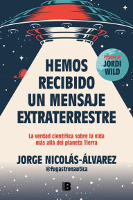 Title: Hemos recibido un mensaje extraterrestre: La verdad científica sobre la vida más allá del planeta Tierra, Author: Jorge Nicolás-Álvarez (@fugastronautica)