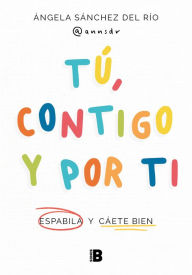 Title: Tú, contigo y por ti: Espabila y cáete bien / You, with You, and for You, Author: ÁNGELA SÁNCHEZ DEL RÍO