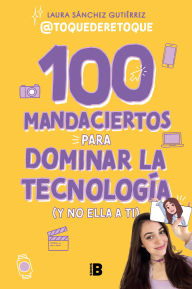 Title: 100 mandaciertos para dominar la tecnología (y no ella a ti) / 100 Commandments to Take Charge of Technology (Before It Controls You), Author: Laura Sánchez Gutiér