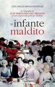 Title: El infante maldito: La biografía de Luis Fernando de Orleans, el más depravado príncipe Borbón, Author: José Carlos García Rodríguez