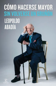 Title: Cómo hacerse mayor sin volverse un gruñón, Author: Leopoldo Abadía