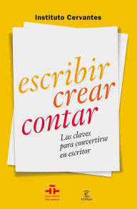 Title: Escribir crear contar: Las claves para convertirse en escritor, Author: Instituto Cervantes