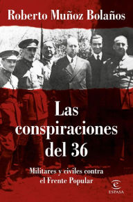 Title: Las conspiraciones del 36: Militares y civiles contra el Frente Popular, Author: Roberto Muñoz Bolaños