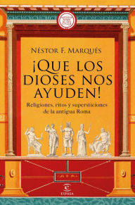 Title: ¡Que los dioses nos ayuden!: Religiones, ritos y supersticiones de la antigua Roma, Author: Néstor F. Marqués González