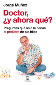 Title: Doctor, ¿y ahora qué?: Preguntas que solo le harías al pediatra de tus hijos, Author: Jorge Muñoz