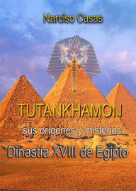 Title: Tutankhamón sus orígenes y misterios Dinastía XVIII de Egipto, Author: Narciso Casas