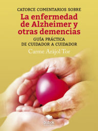Title: Catorce comentarios sobre la enfermedad de Alzheimer y otras demencias: Guía práctica de cuidador a cuidador, Author: Carme Aràjol