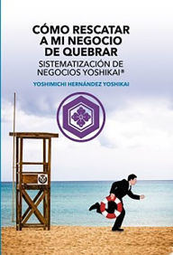 Title: Cómo Rescatar a mi Negocio de Quebrar Sistematización de Negocios Yoshikai®, Author: Yoshimichi Hernández