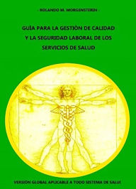 Title: GUÍA PARA LA GESTIÓN DE CALIDAD Y LA SEGURIDAD LABORAL DE LOS SERVICIOS DE SALUD: Versión global aplicable a todo sistema de salud, Author: Rolando M. Morgensterin