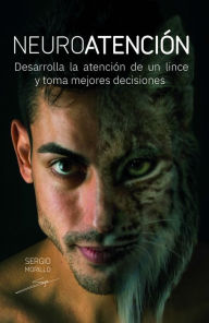 Title: Neuroatención: Desarrolla la atención de un lince y toma mejores decisiones, Author: Sergio Morillo