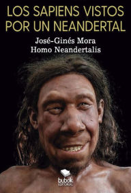 Title: Los sapiens vistos por un neandertal, Author: José Ginés Mora Ruiz