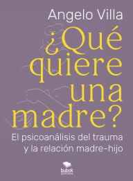 Title: ¿Qué quiere una madre?: El psicoanálisis del trauma y la relación madre-hijo, Author: Angelo Villa