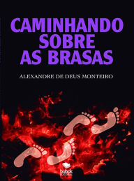 Title: Caminhando sobre as brasas, Author: Alexandre de Deus Monteiro