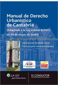 Title: Manual de Derecho Urbanístico de Cantabria: Adaptado a la Ley estatal 8/2007, de 28 de mayo, de Suelo, Author: José Francisco Fernández García