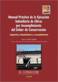 Title: Manual Práctico de la Ejecución Subsidiaria de Obras por Incumplimiento del Deber de Conservación: Aspectos urbanísticos y recaudatorios, Author: Teresa Calvo Sales