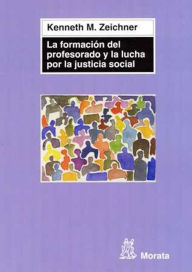 Title: La formación del profesorado y la lucha por la justicia social, Author: Kenneth M. Zeichner