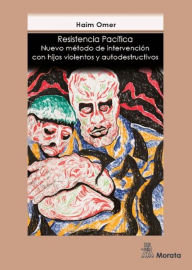 Title: Resistencia pacífica: Nuevo método de intervención con hijos violentos y autodestructivos, Author: Haim Omer