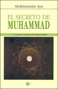 Title: El secreto de Muhammad: La experiencia chamï¿½nica del Profeta del Islam, Author: Abdelmumin Aya