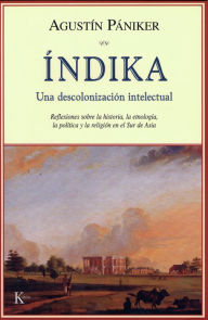 Title: Índika: Una descolonización intelectual: Reflexiones sobre la historia, la etnología, la política y la religión en el Sur de Asia, Author: Agustín Pániker