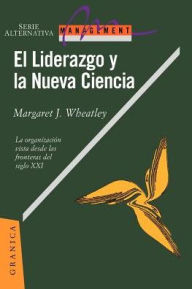 El Liderazgo y la Nueva Ciencia: La Organizacion Vista Desde las Fronteras del Siglo XXI