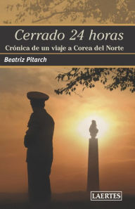 Title: CERRADO 24 HORAS: Crónica de un viaje a Corea del Norte, Author: Beatriz Pitarch