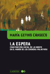 Title: La espera: Construcción social de la muerte en el mundo de los cuidados paliativos, Author: María Getino Canseco