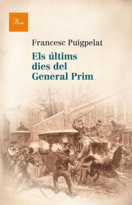 Title: Els últims dies del general Prim, Author: Francesc Puigpelat i Valls