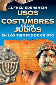 Title: Usos y costumbres de los Judíos en los tiempos de Cristo, Author: Alfred Edersheim