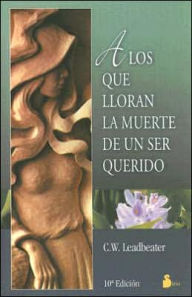 Title: A Los Que Lloran la Muerte de un Ser Querido, Author: C.W. W. Leadbetter