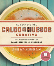 Title: El secreto del caldo de huesos curativo (The Bone Broth Secret: A Culinary Adventure in Health, Beauty, and Longevity), Author: Louise L. Hay