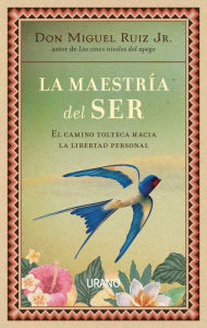 Title: La maestría del ser: El camino tolteca hacia la libertad personal, Author: don Miguel Ruiz Jr.