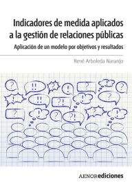 Title: Indicadores de medida aplicados a la gestión de relaciones públicas: Aplicación de un modelo por objetivos y resultados, Author: René Arboleda Naranjo