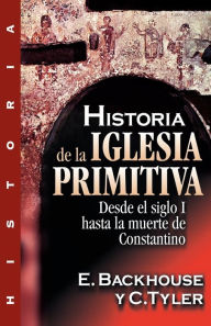 Title: Historia de la iglesia primitiva: Desde el siglo I hasta la muerte de Constantino, Author: E. Backhouse