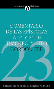 Title: Comentario de las Epístolas 1 y 2 de Timoteo y Tito, Author: Gordon D. Fee