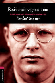 Title: Resistencia y gracia cara: El pensamiento de Dietrich Bonhoeffer, Author: Manfred Svensson