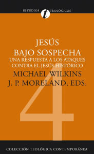 Title: Jesús bajo sospecha: Una respuesta a los ataques contra el Jesús histórico, Author: Michael J. Wilkins